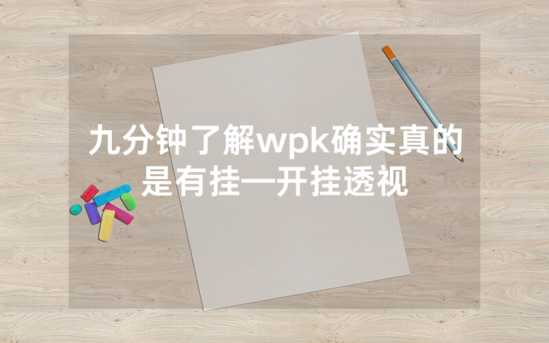 九分钟了解wpk确实真的是有挂—开挂透视
