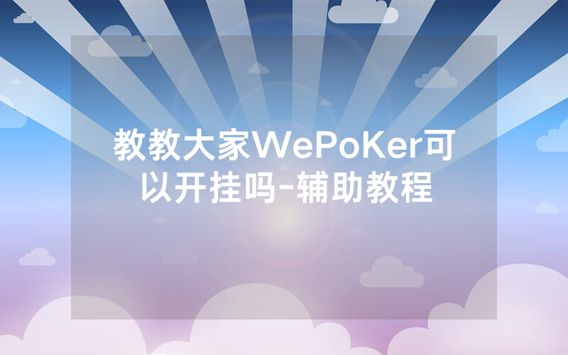 教教大家WePoKer可以开挂吗-辅助教程