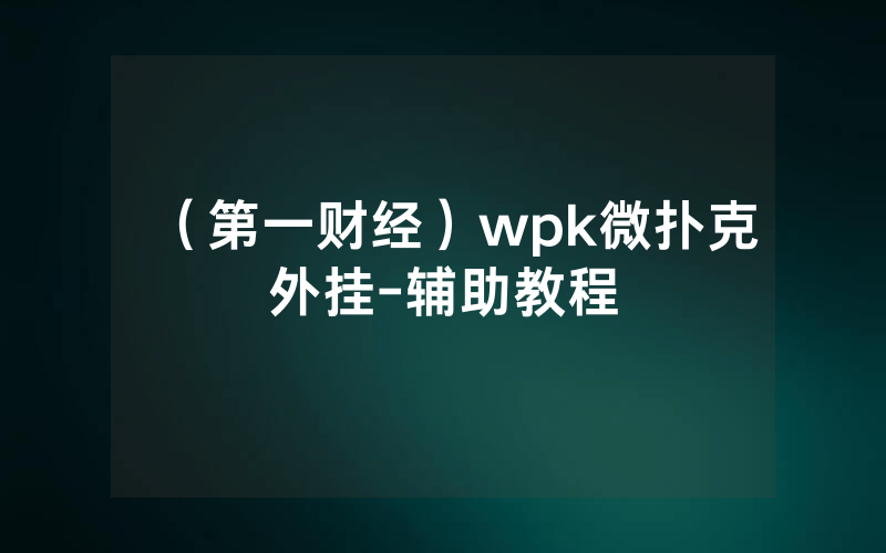 （第一财经）wpk微扑克外挂-辅助教程