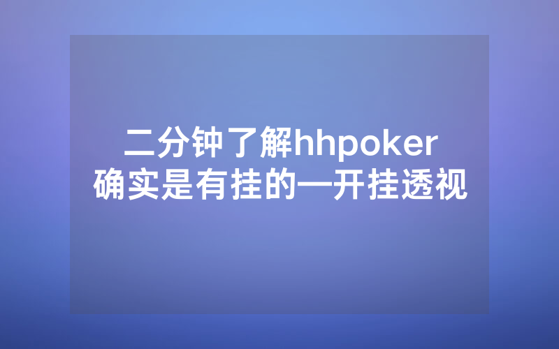 二分钟了解hhpoker确实是有挂的—开挂透视