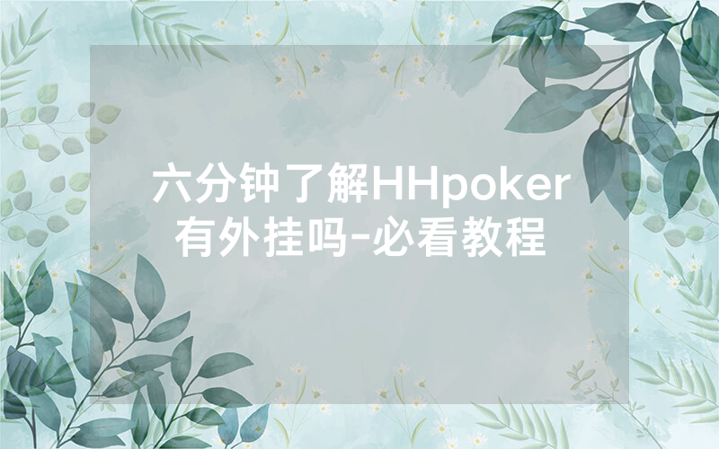 六分钟了解HHpoker有外挂吗-必看教程