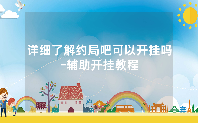 详细了解约局吧可以开挂吗-辅助开挂教程