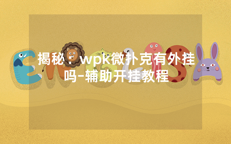 揭秘：wpk微扑克有外挂吗-辅助开挂教程