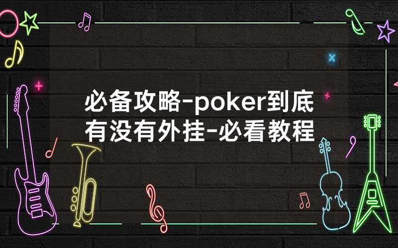 必备攻略-poker到底有没有外挂-必看教程
