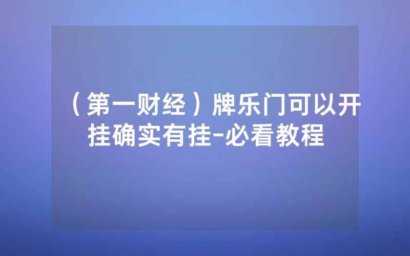 （第一财经）牌乐门可以开挂确实有挂-必看教程