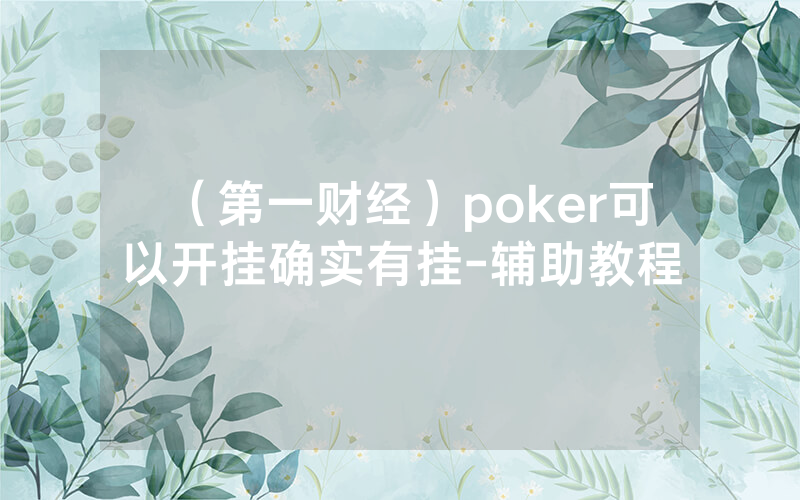 （第一财经）poker可以开挂确实有挂-辅助教程