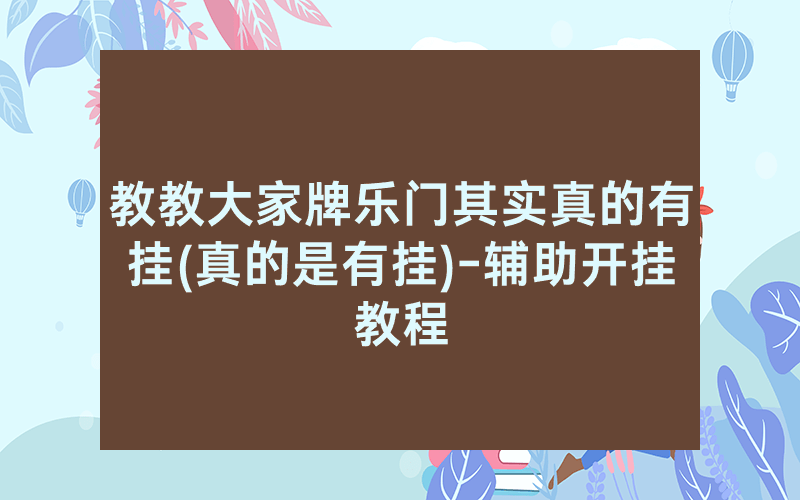 教教大家牌乐门其实真的有挂(真的是有挂)-辅助开挂教程