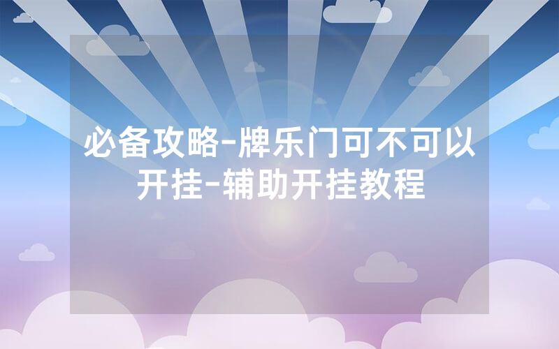 必备攻略-牌乐门可不可以开挂-辅助开挂教程