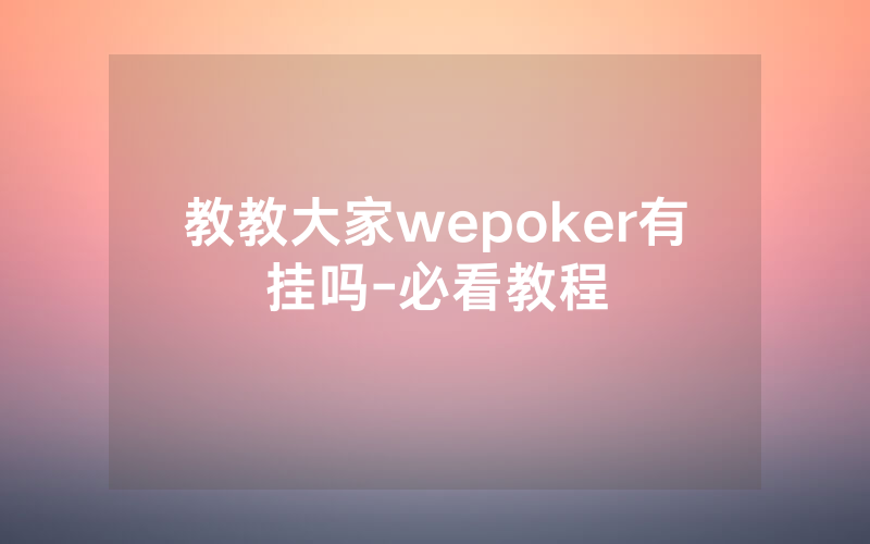 教教大家wepoker有挂吗-必看教程