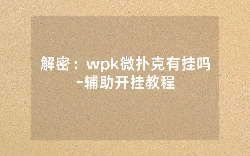 解密：wpk微扑克有挂吗-辅助开挂教程