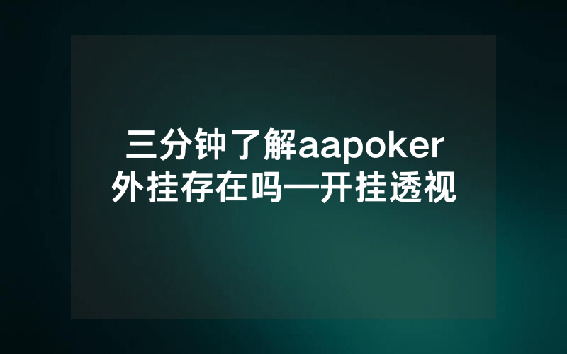 三分钟了解aapoker外挂存在吗—开挂透视