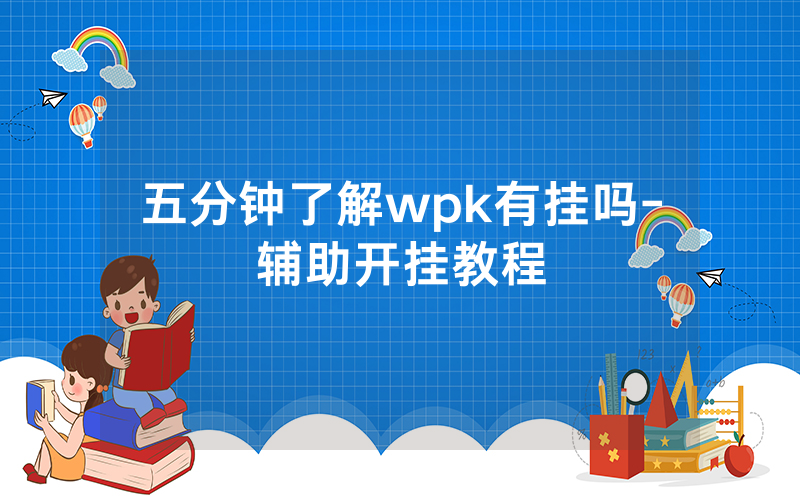 五分钟了解wpk有挂吗-辅助开挂教程