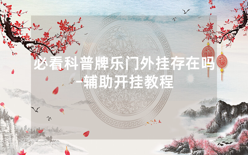 必看科普牌乐门外挂存在吗-辅助开挂教程