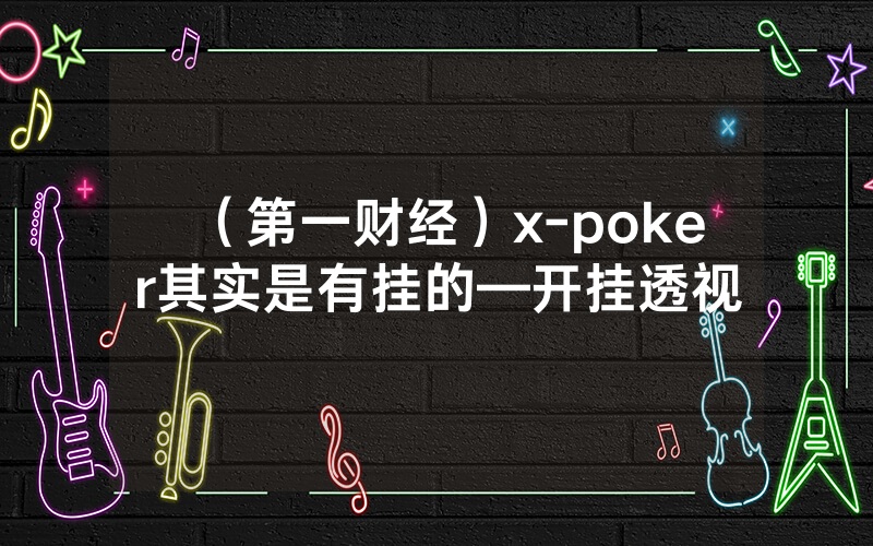 (第一财经)x-poker其实是有挂的—开挂透视