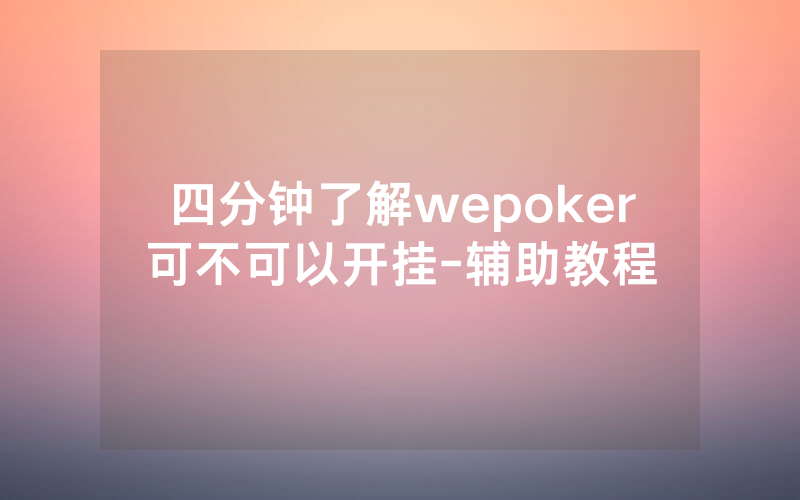四分钟了解wepoker可不可以开挂-辅助教程