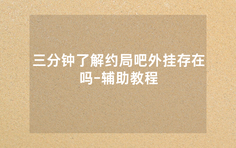三分钟了解约局吧外挂存在吗-辅助教程