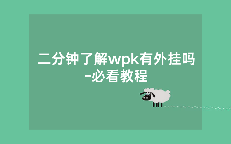 二分钟了解wpk有外挂吗-必看教程