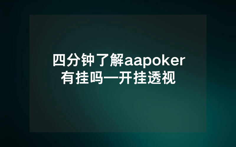 四分钟了解aapoker有挂吗—开挂透视