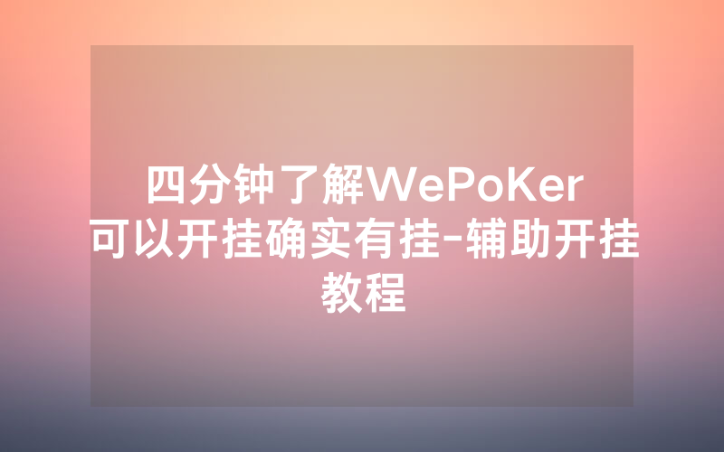 四分钟了解WePoKer可以开挂确实有挂-辅助开挂教程