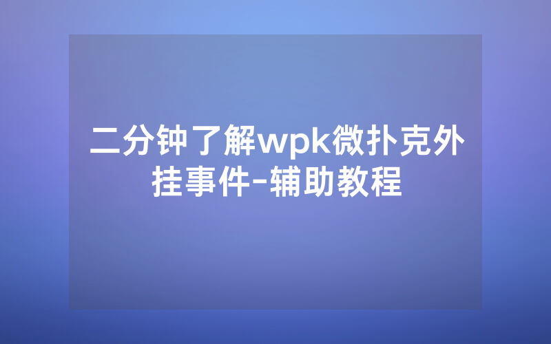 二分钟了解wpk微扑克外挂事件-辅助教程