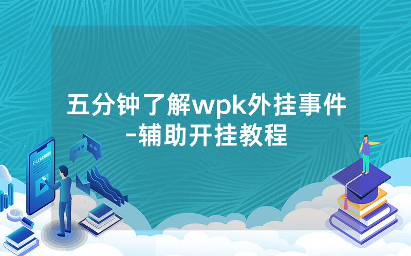 五分钟了解wpk外挂事件-辅助开挂教程