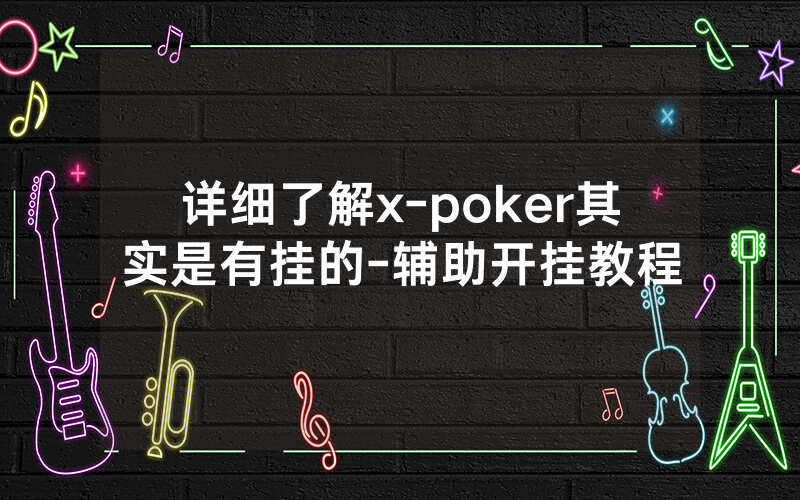 详细了解x-poker其实是有挂的-辅助开挂教程