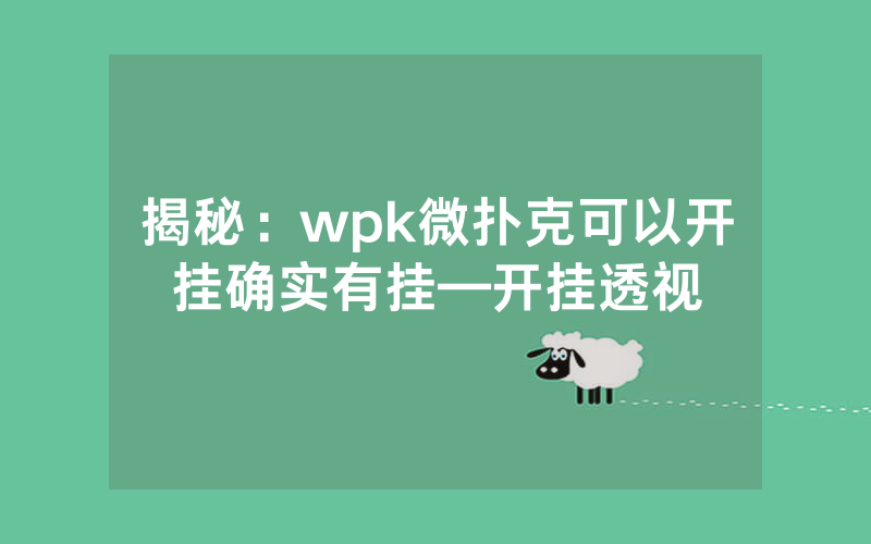 揭秘：wpk微扑克可以开挂确实有挂—开挂透视