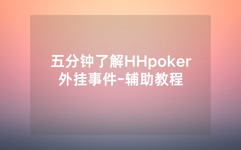 五分钟了解HHpoker外挂事件-辅助教程