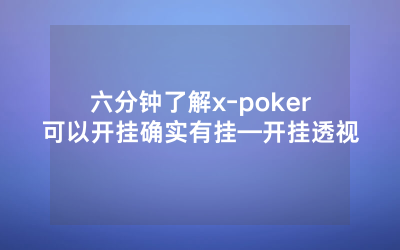 六分钟了解x-poker可以开挂确实有挂—开挂透视
