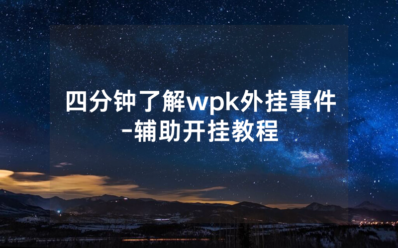 四分钟了解wpk外挂事件-辅助开挂教程