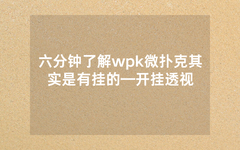 六分钟了解wpk微扑克其实是有挂的—开挂透视