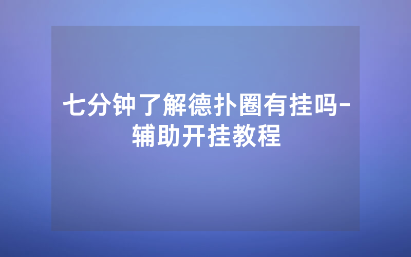 七分钟了解德扑圈有挂吗-辅助开挂教程