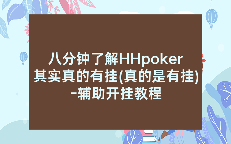 八分钟了解HHpoker其实真的有挂(真的是有挂)-辅助开挂教程