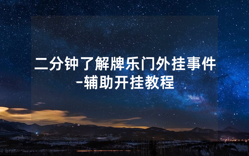 二分钟了解牌乐门外挂事件-辅助开挂教程