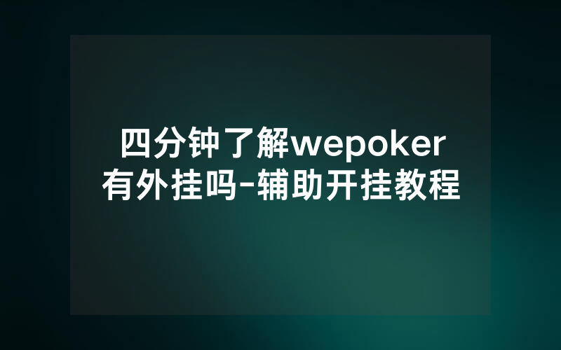 四分钟了解wepoker有外挂吗-辅助开挂教程