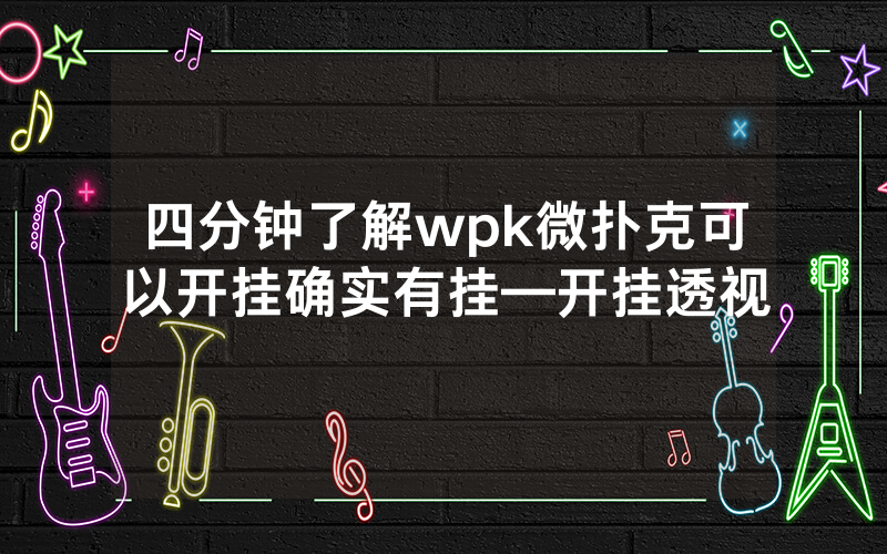 四分钟了解wpk微扑克可以开挂确实有挂—开挂透视