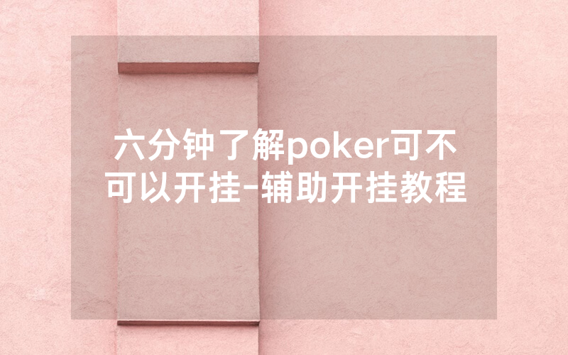 六分钟了解poker可不可以开挂-辅助开挂教程