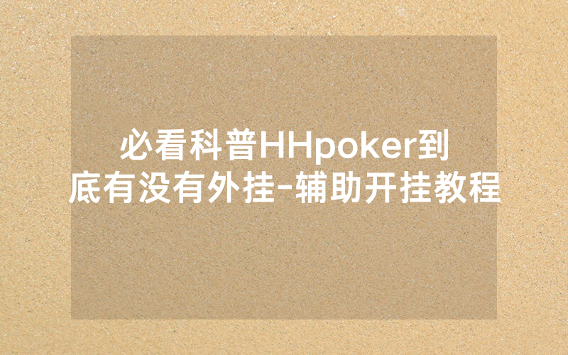 必看科普HHpoker到底有没有外挂-辅助开挂教程