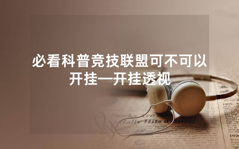 必看科普竞技联盟可不可以开挂—开挂透视