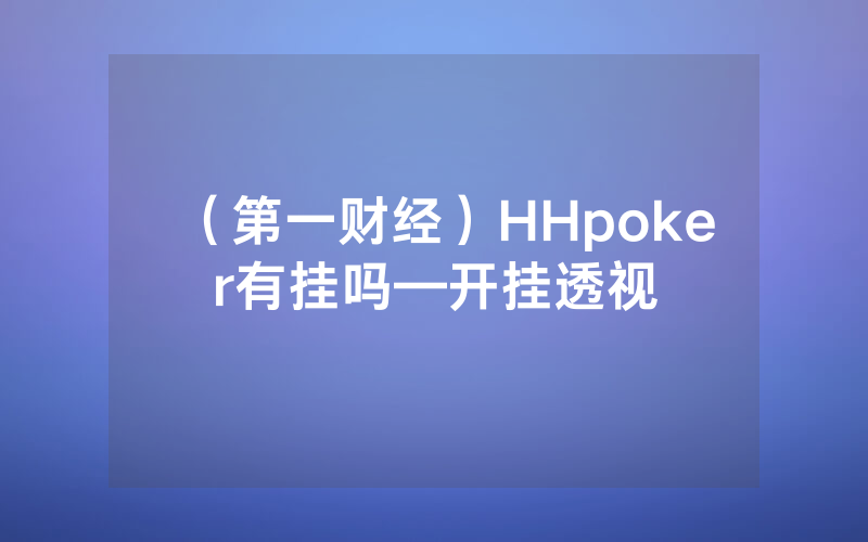 （第一财经）HHpoker有挂吗—开挂透视