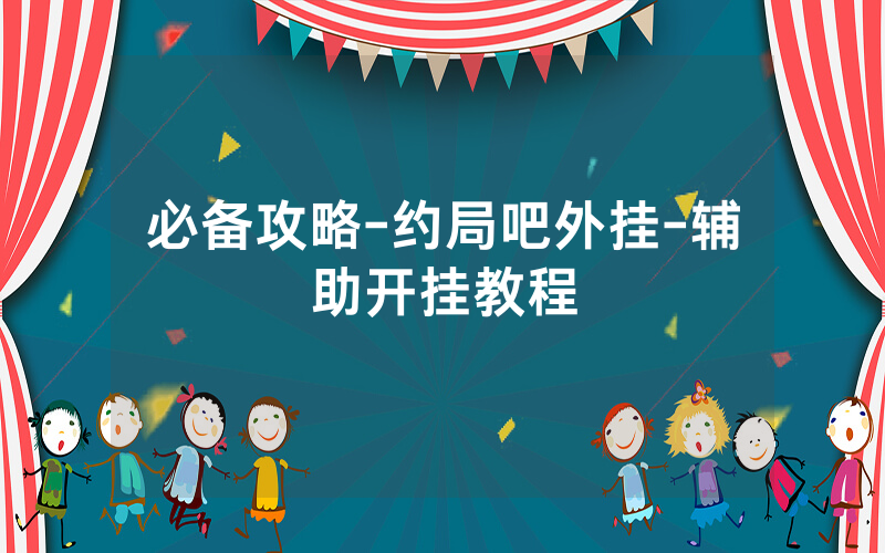 必备攻略-约局吧外挂-辅助开挂教程