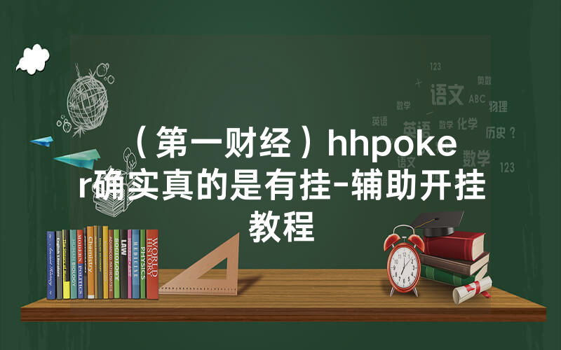 （第一财经）hhpoker确实真的是有挂-辅助开挂教程