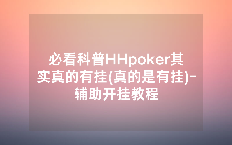 必看科普HHpoker其实真的有挂(真的是有挂)-辅助开挂教程