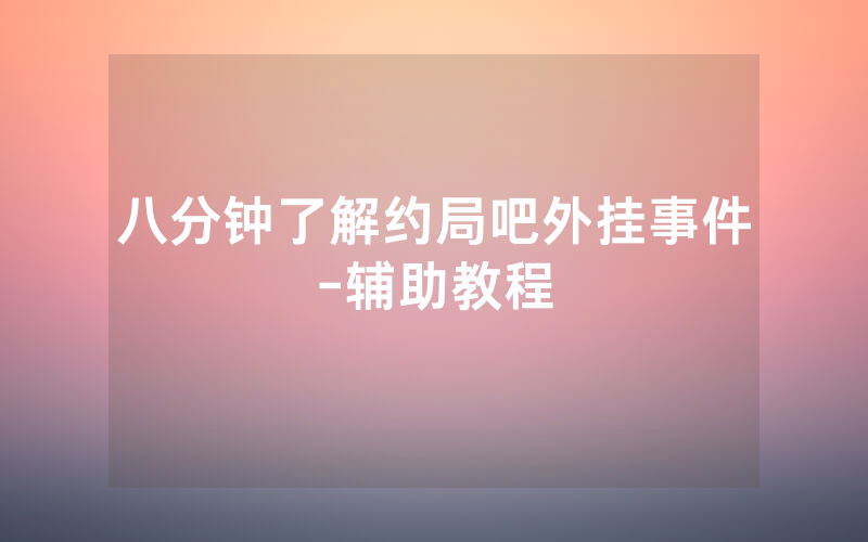 八分钟了解约局吧外挂事件-辅助教程