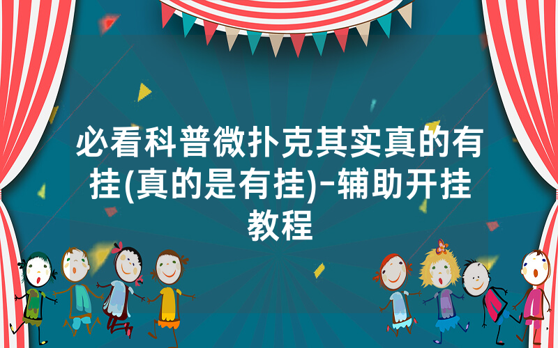 必看科普微扑克其实真的有挂(真的是有挂)-辅助开挂教程