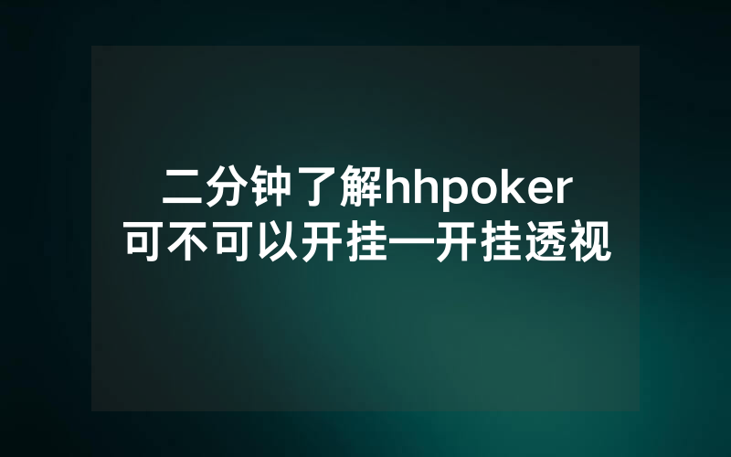 二分钟了解hhpoker可不可以开挂—开挂透视