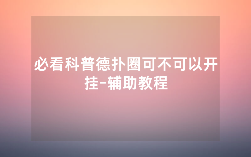 必看科普德扑圈可不可以开挂-辅助教程