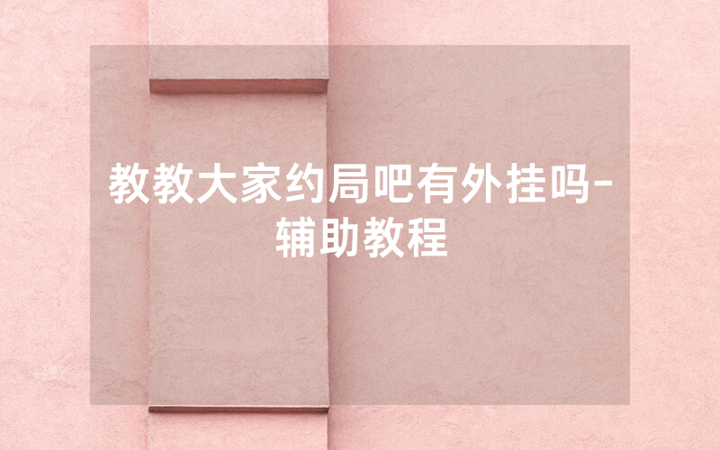 教教大家约局吧有外挂吗-辅助教程