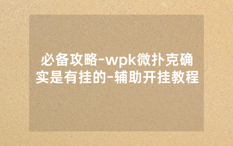 必备攻略-wpk微扑克确实是有挂的-辅助开挂教程