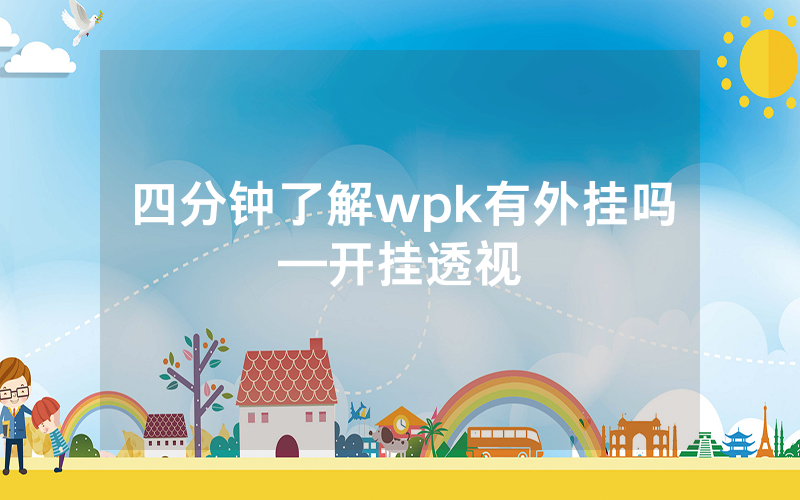 四分钟了解wpk有外挂吗—开挂透视